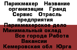 Парикмахер › Название организации ­ Гранд-Сервис › Отрасль предприятия ­ Парикмахерское дело › Минимальный оклад ­ 55 000 - Все города Работа » Вакансии   . Кемеровская обл.,Юрга г.